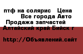 птф на солярис › Цена ­ 1 500 - Все города Авто » Продажа запчастей   . Алтайский край,Бийск г.